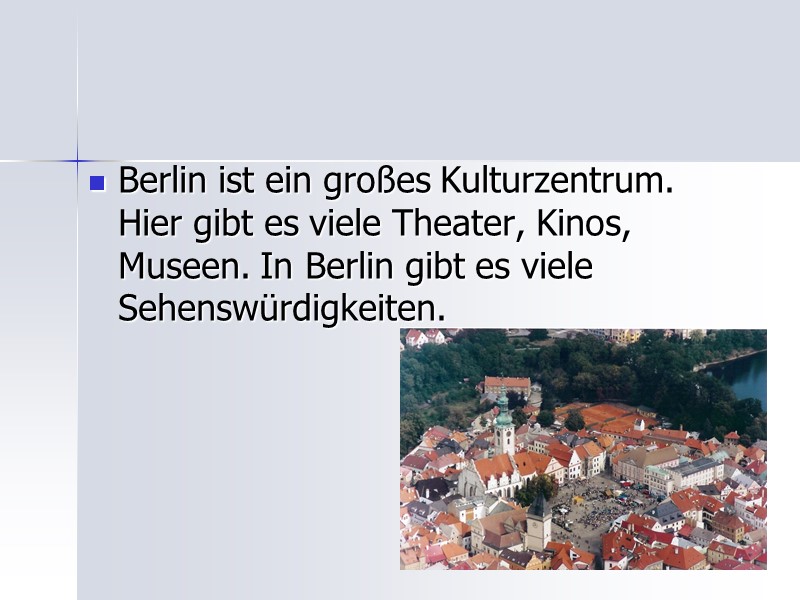 Berlin ist ein großes Kulturzentrum. Hier gibt es viele Theater, Kinos, Museen. In Berlin
